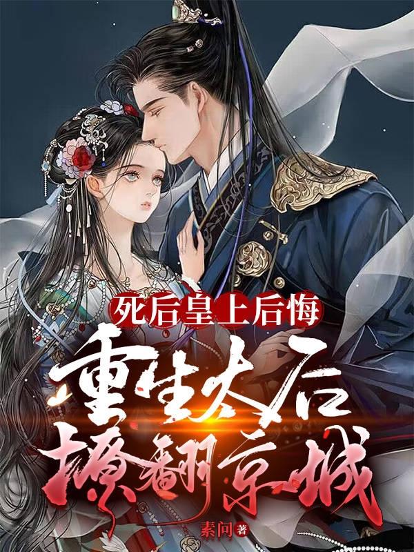 死后皇上后悔,重生太后撩翻京城