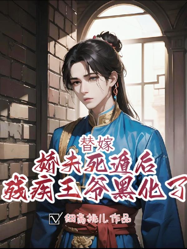 替嫁娇夫死遁后,残疾王爷黑化了
