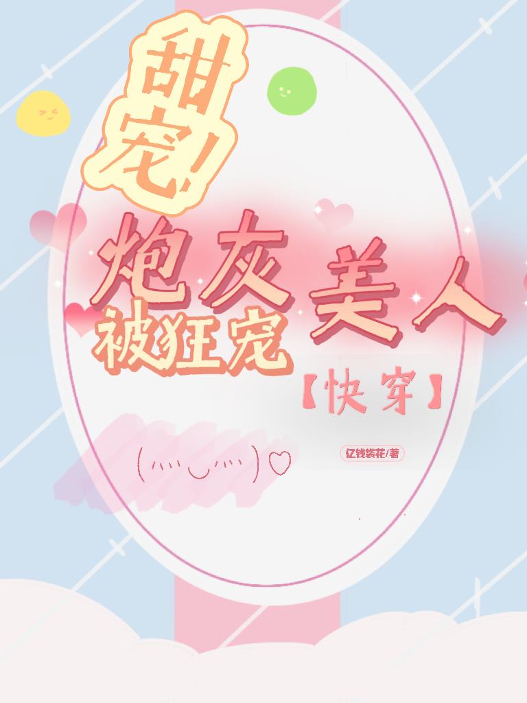 甜宠！炮灰美人被狂宠【快穿】