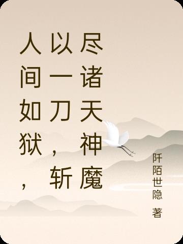 人间如狱,以一刀,斩尽诸天神魔