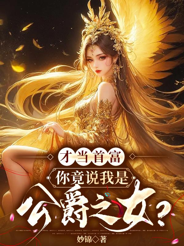 才当首富,你竟说我是公爵之女？