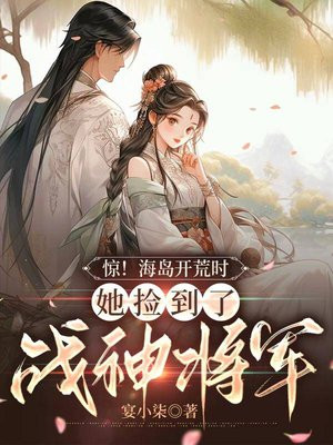 惊！海岛开荒时,她捡到了战神将军