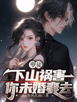 孽徒,下山祸害你未婚妻去