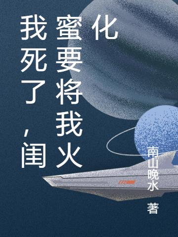 我死了，闺蜜要将我火化