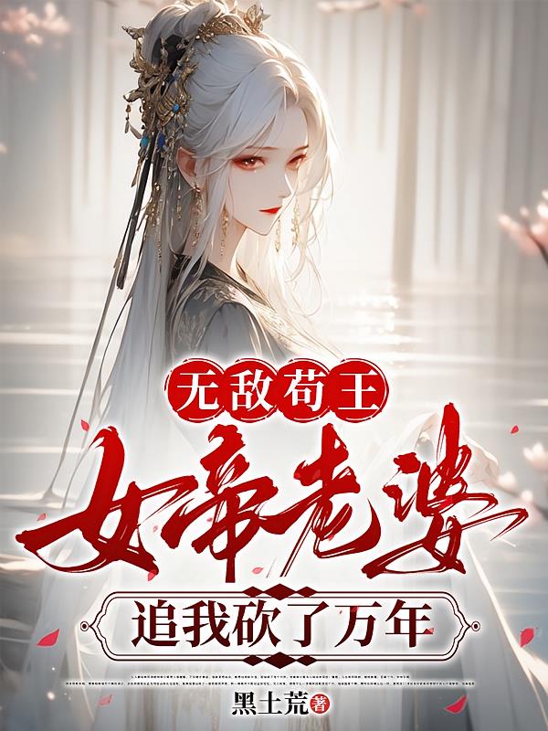 无敌苟王，女帝老婆追我砍了万年
