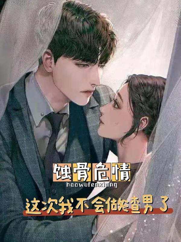 蚀骨危情：这次我不会做渣男了！