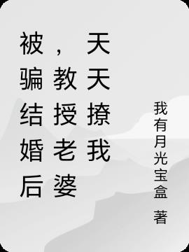 被骗结婚后，教授老婆天天撩我