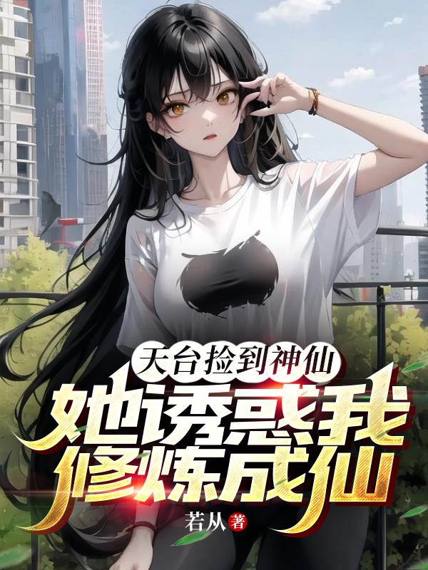 天台捡到神仙，她诱惑我修炼成仙