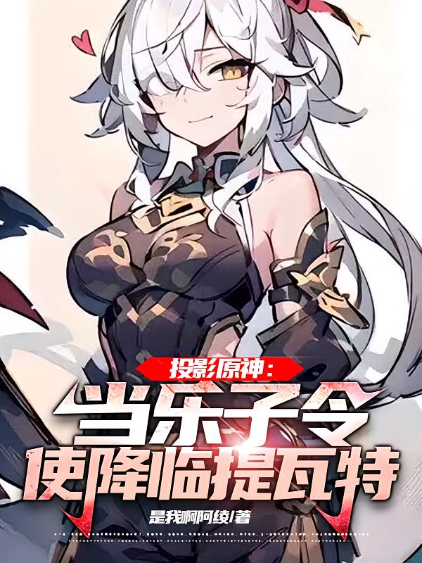 投影原神：当乐子令使降临提瓦特