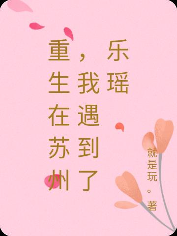 重生在苏州，我遇到了乐瑶
