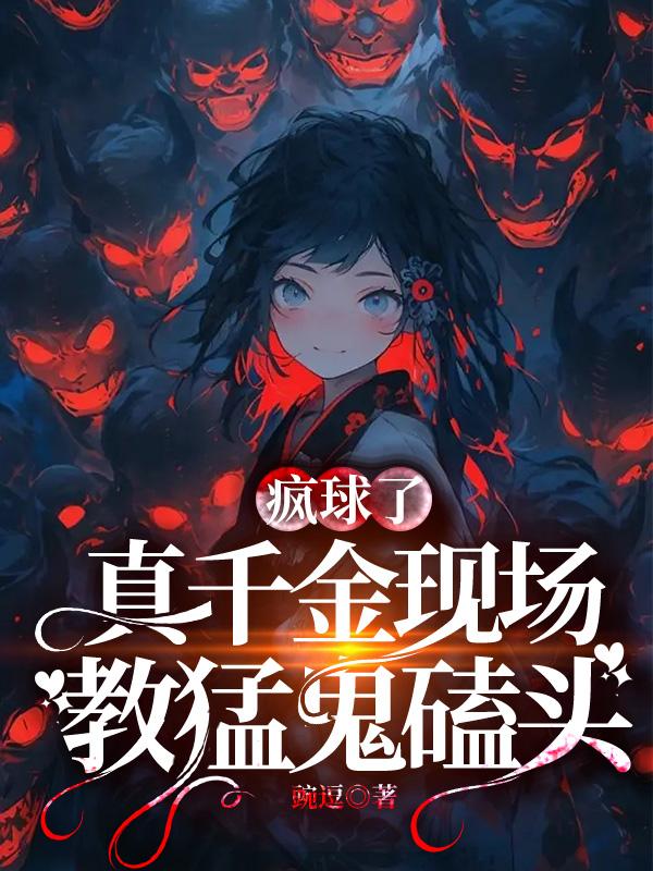 疯球了，真千金现场教猛鬼磕头
