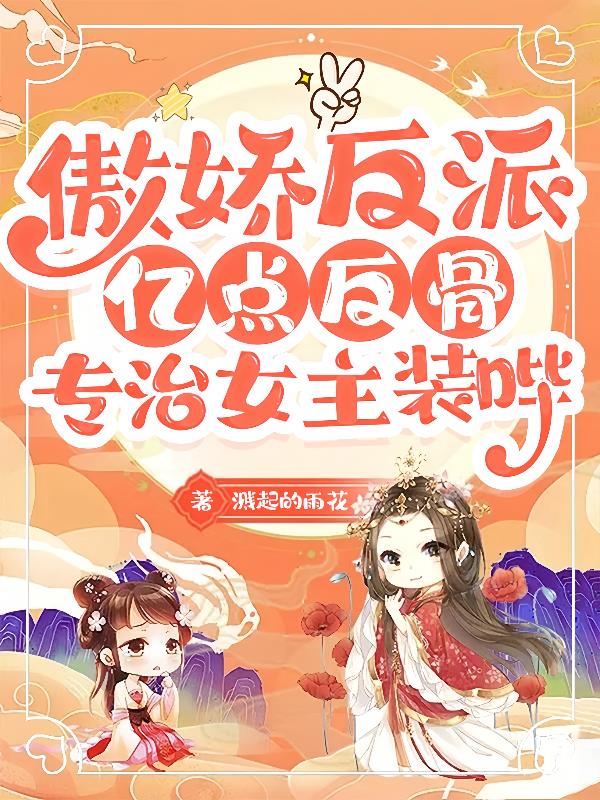 傲娇反派亿点反骨，专治女主装哔
