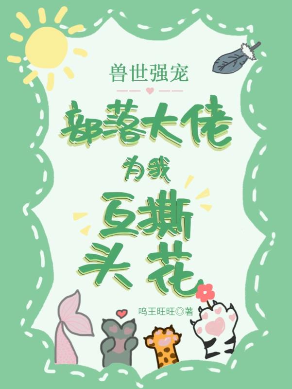 兽世强宠，部落大佬为我互撕头花