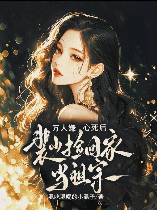 万人嫌心死后，裴少捡回家当祖宗