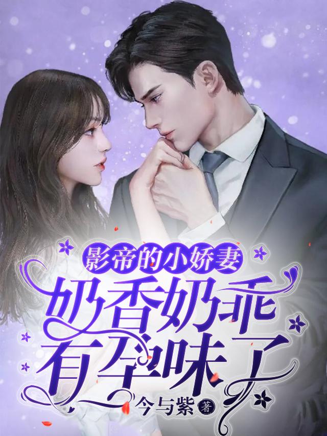 影帝的小娇妻奶香奶乖，有孕味了