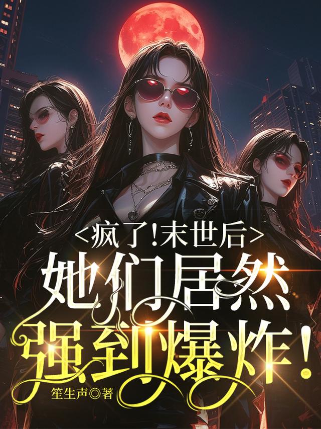 疯了！末世后她们居然强到爆炸！