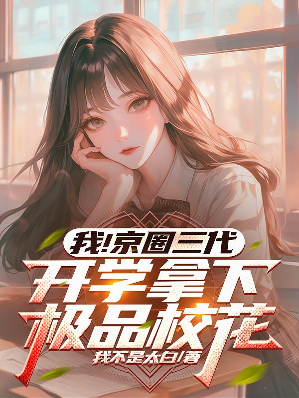 我！京圈三代，开学拿下极品校花